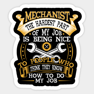 MECHANIST THE HARDEST PART OF MY JOB IS BEING NICE TO PEOPLE WHO THINK THEY KNOW HOW TO DO MY JOB Sticker